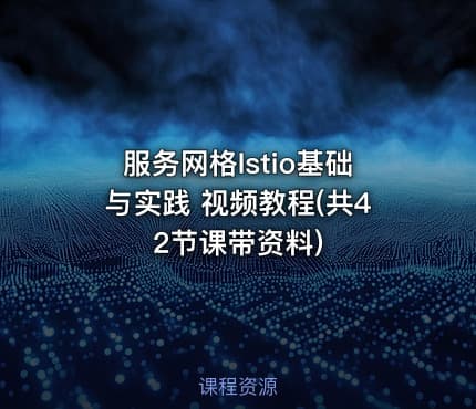 服务网格Istio基础与实践 视频教程(共42节课带资料)