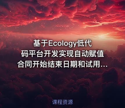基于Ecology低代码平台开发实现自动赋值合同开始结束日期和试用期