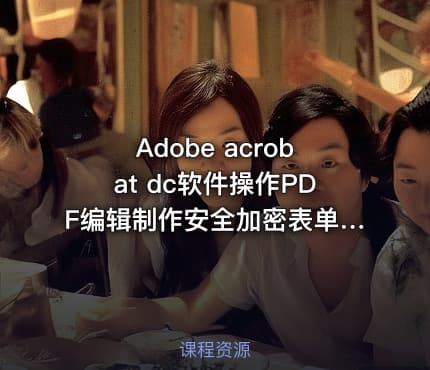 Adobe acrobat dc软件操作PDF编辑制作安全加密表单交互视频课程