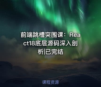 前端跳槽突围课：React18底层源码深入剖析|已完结