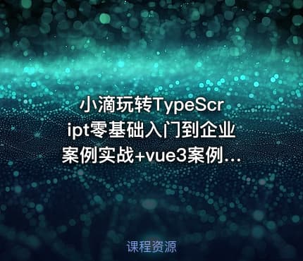 小滴玩转TypeScript零基础入门到企业案例实战+vue3案例实战