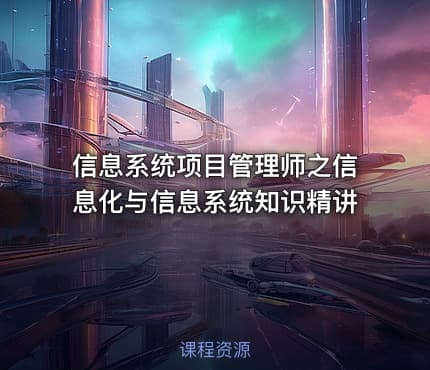 信息系统项目管理师之信息化与信息系统知识精讲