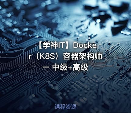 【学神IT】Docker（K8S）容器架构师 – 中级+高级