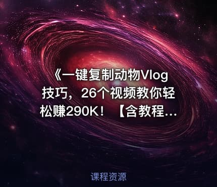 《一键复制动物Vlog技巧，26个视频教你轻松赚290K！【含教程】【免费COZE一键生成工作流】》