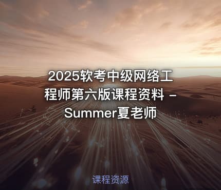 2025软考中级网络工程师第六版课程资料 - Summer夏老师