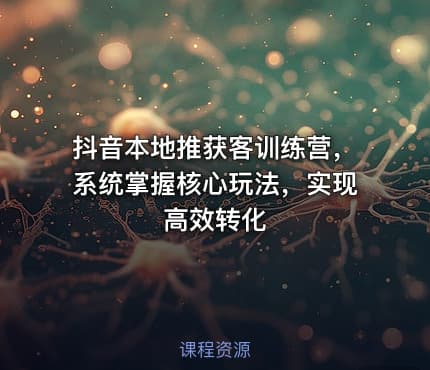 抖音本地推获客训练营，系统掌握核心玩法，实现高效转化