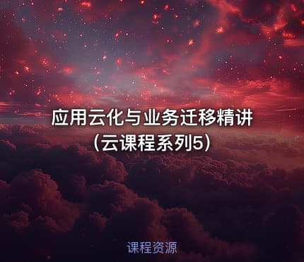 应用云化与业务迁移精讲（云课程系列5）