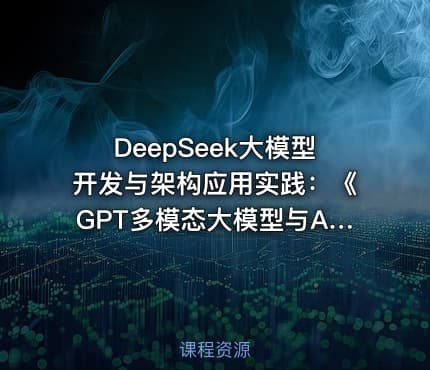 DeepSeek大模型开发与架构应用实践：《GPT多模态大模型与AI Agent智能体》书籍配套课程