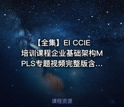 【全集】EI CCIE培训课程企业基础架构MPLS专题视频完整版含实战实验