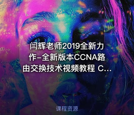 闫辉老师2019全新力作-全新版本CCNA路由交换技术视频教程 Cisco CCNA RS全新视频教程