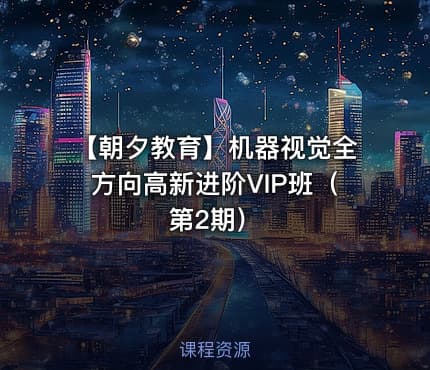 【朝夕教育】机器视觉全方向高新进阶VIP班（第2期）