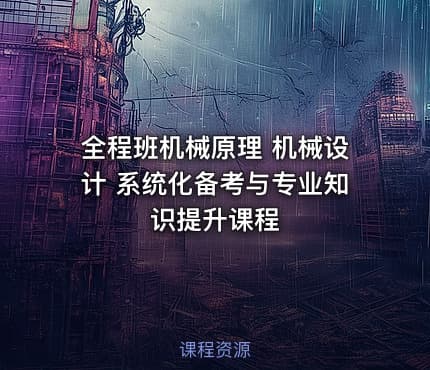 全程班机械原理 机械设计 系统化备考与专业知识提升课程