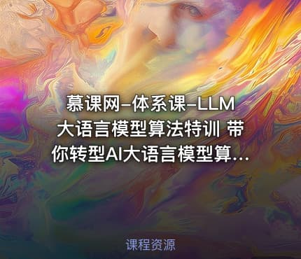 慕课网-体系课-LLM大语言模型算法特训 带你转型AI大语言模型算法工程师