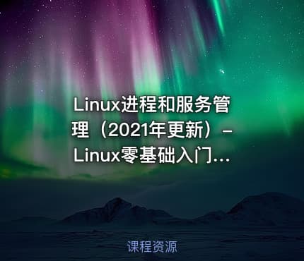 Linux进程和服务管理（2021年更新）- Linux零基础入门系列课程第六章
