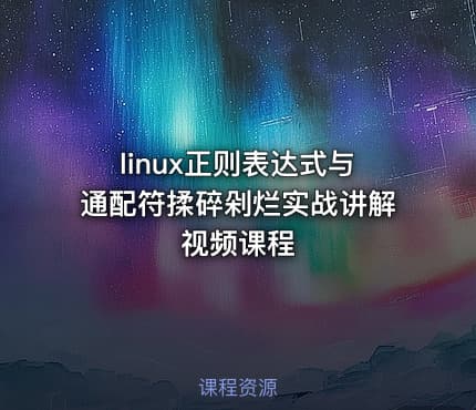 linux正则表达式与通配符揉碎剁烂实战讲解视频课程