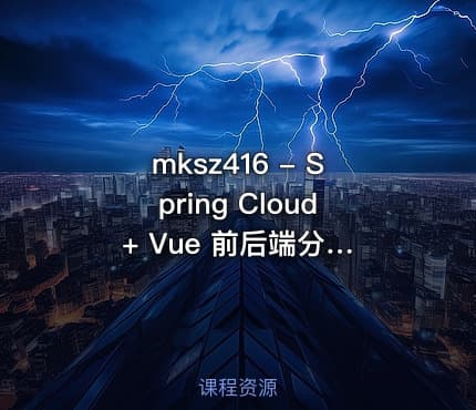 mksz416 - Spring Cloud + Vue 前后端分离开发企业级在线视频课程系统