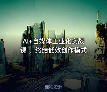 AI+自媒体工业化实战课 ，终结低效创作模式