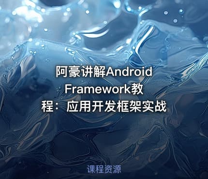 阿豪讲解Android Framework教程：应用开发框架实战