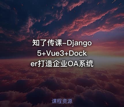 知了传课-Django5+Vue3+Docker打造企业OA系统