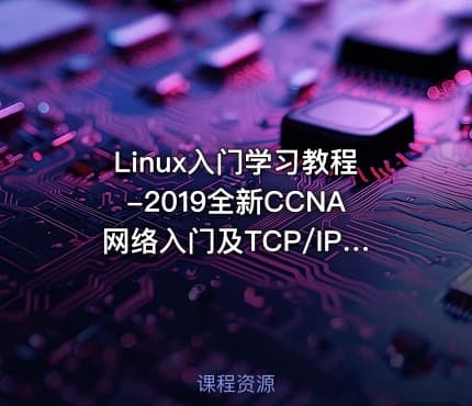Linux入门学习教程-2019全新CCNA网络入门及TCP/IP协议