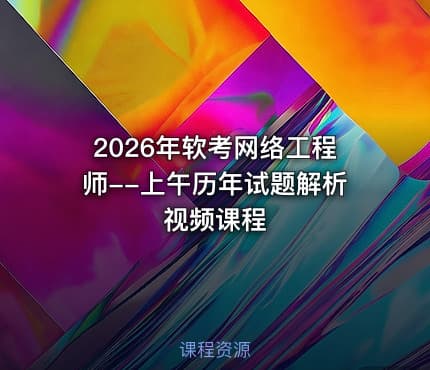 2026年软考网络工程师--上午历年试题解析视频课程