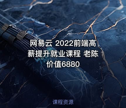 网易云 2022前端高薪提升就业课程 老陈 价值6880