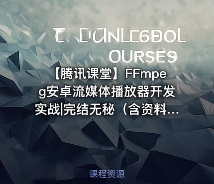 【腾讯课堂】FFmpeg安卓流媒体播放器开发实战|完结无秘（含资料代码）