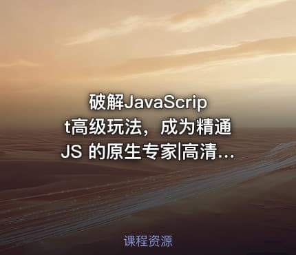 破解JavaScript高级玩法，成为精通 JS 的原生专家|高清无秘