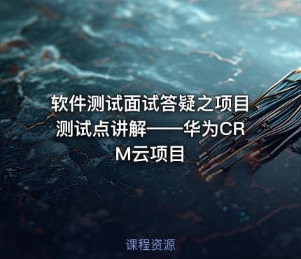 软件测试面试答疑之项目测试点讲解——华为CRM云项目
