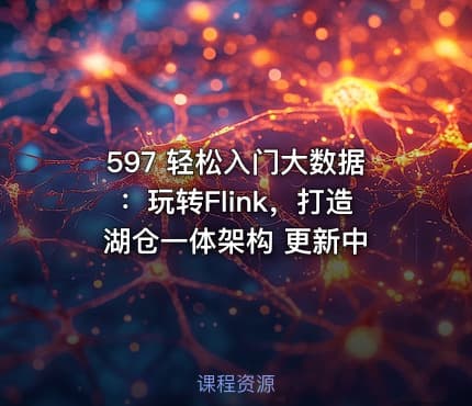597 轻松入门大数据：玩转Flink，打造湖仓一体架构 更新中