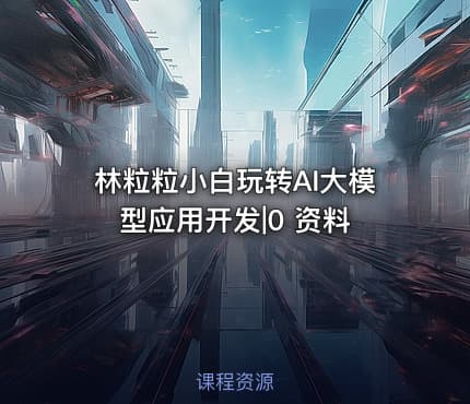 林粒粒小白玩转AI大模型应用开发|0 资料