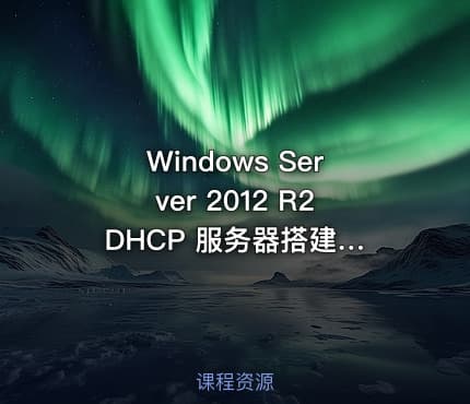 Windows Server 2012 R2 DHCP 服务器搭建与管理视频课程