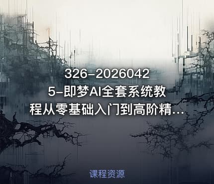 326-20260425-即梦AI全套系统教程从零基础入门到高阶精通全程实战教学小白也能快速上手更多资源