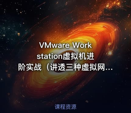 VMware Workstation虚拟机进阶实战（讲透三种虚拟网络、虚拟机扩容、磁盘瘦身）