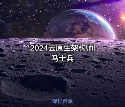 2024云原生架构师|马士兵