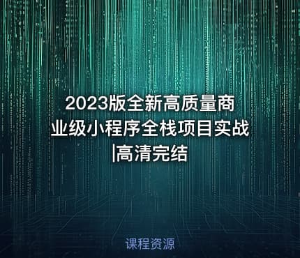 2023版全新高质量商业级小程序全栈项目实战|高清完结