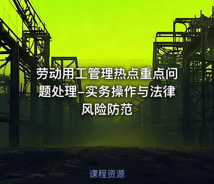 劳动用工管理热点重点问题处理-实务操作与法律风险防范