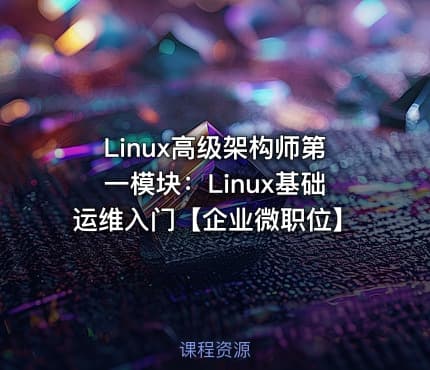 Linux高级架构师第一模块：Linux基础运维入门【企业微职位】