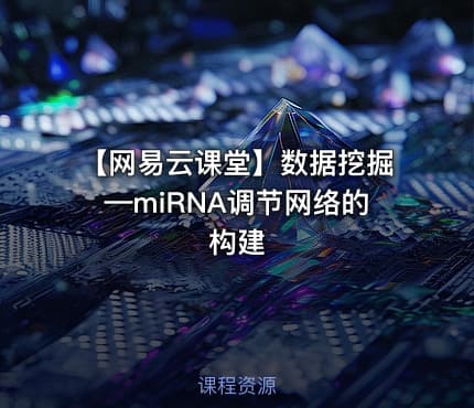 【网易云课堂】数据挖掘—miRNA调节网络的构建