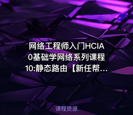 网络工程师入门HCIA 0基础学网络系列课程10:静态路由【新任帮主】
