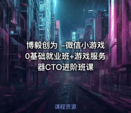 博毅创为 -微信小游戏0基础就业班+游戏服务器CTO进阶班课