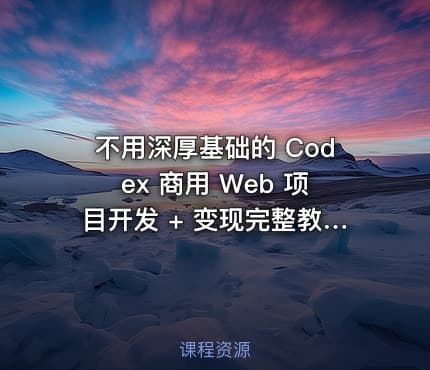 不用深厚基础的 Codex 商用 Web 项目开发 + 变现完整教学包