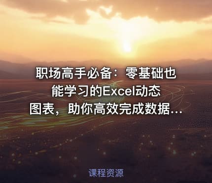 职场高手必备：零基础也能学习的Excel动态图表，助你高效完成数据统计