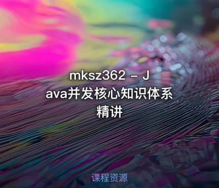 mksz362 - Java并发核心知识体系精讲