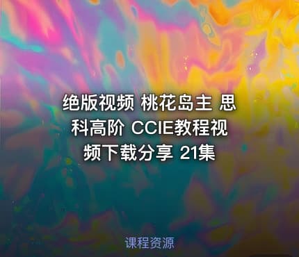 绝版视频 桃花岛主 思科高阶 CCIE教程视频下载分享 21集