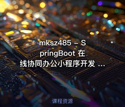 mksz485 - SpringBoot 在线协同办公小程序开发 全栈式项目实战[完结]