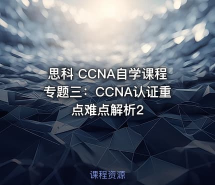 思科 CCNA自学课程专题三：CCNA认证重点难点解析2