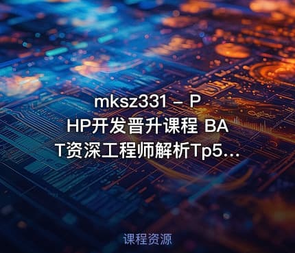 mksz331 - PHP开发晋升课程 BAT资深工程师解析Tp5+Tp6底层源码