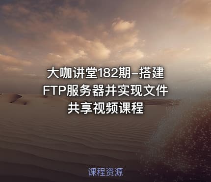 大咖讲堂182期-搭建FTP服务器并实现文件共享视频课程