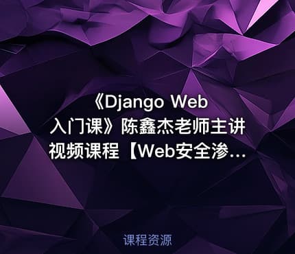 《Django Web入门课》陈鑫杰老师主讲视频课程【Web安全渗透系列课】